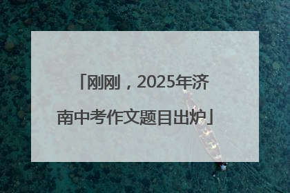 刚刚，2025年济南中考作文题目出炉