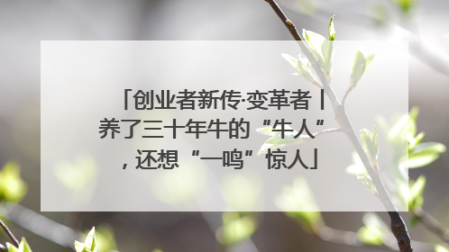 创业者新传·变革者丨养了三十年牛的“牛人”，还想“一鸣”惊人