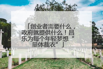 创业者需要什么，政府就提供什么！昌乐为每个年轻梦想“量体裁衣”