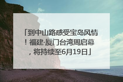 到中山路感受宝岛风情！福建·厦门台湾周启幕，将持续至6月19日