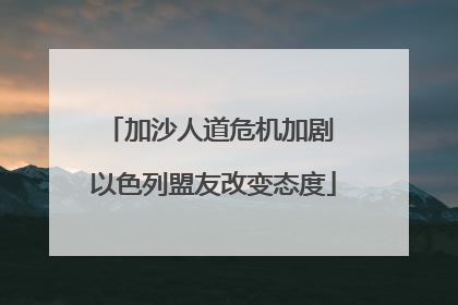 加沙人道危机加剧 以色列盟友改变态度