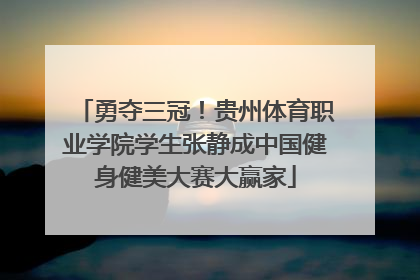 勇夺三冠！贵州体育职业学院学生张静成中国健身健美大赛大赢家