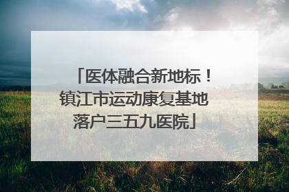医体融合新地标！镇江市运动康复基地落户三五九医院