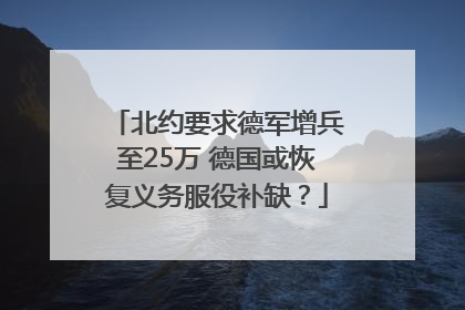 北约要求德军增兵至25万 德国或恢复义务服役补缺？