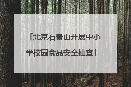 北京石景山开展中小学校园食品安全抽查