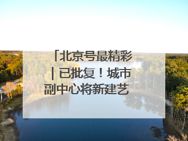 北京号最精彩｜已批复！城市副中心将新建艺术休闲街区