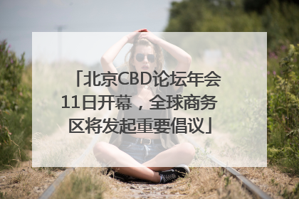 北京CBD论坛年会11日开幕，全球商务区将发起重要倡议