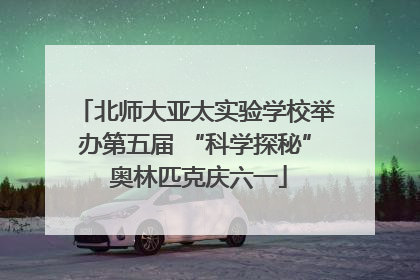北师大亚太实验学校举办第五届 “科学探秘” 奥林匹克庆六一