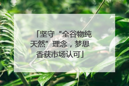坚守“全谷物纯天然”理念，梦思香获市场认可
