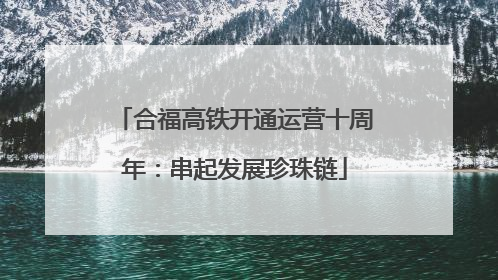 合福高铁开通运营十周年：串起发展珍珠链