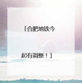 合肥地铁今起有调整！
