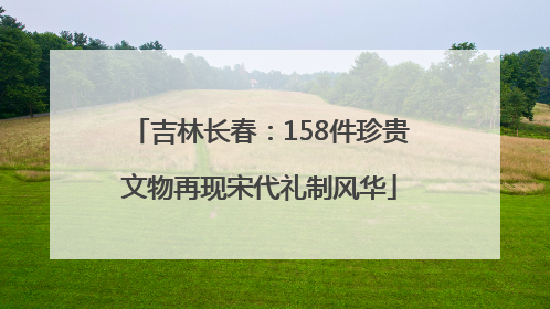 吉林长春：158件珍贵文物再现宋代礼制风华