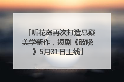 听花岛再次打造悬疑美学新作，短剧《破晓》5月31日上线