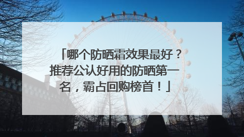 哪个防晒霜效果最好？推荐公认好用的防晒第一名，霸占回购榜首！