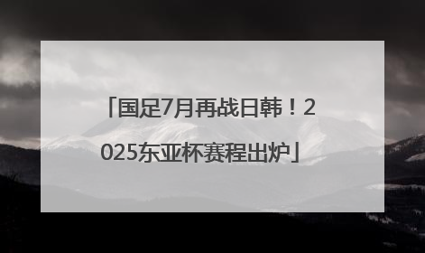 国足7月再战日韩！2025东亚杯赛程出炉