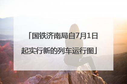 国铁济南局自7月1日起实行新的列车运行图