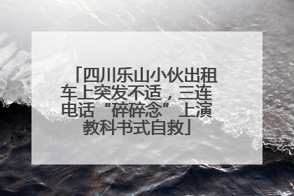 四川乐山小伙出租车上突发不适，三连电话“碎碎念”上演教科书式自救
