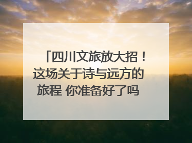 四川文旅放大招！这场关于诗与远方的旅程 你准备好了吗？｜新闻发布最前线·深一度