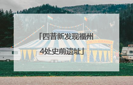 四普新发现福州4处史前遗址