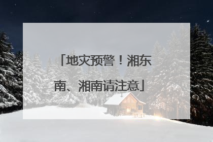 地灾预警！湘东南、湘南请注意