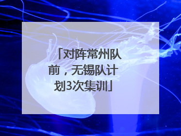 对阵常州队前，无锡队计划3次集训