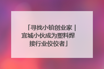 寻找小镇创业家｜宜城小伙成为塑料焊接行业佼佼者