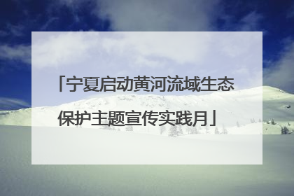 宁夏启动黄河流域生态保护主题宣传实践月