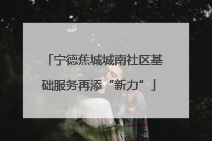 宁德蕉城城南社区基础服务再添“新力”