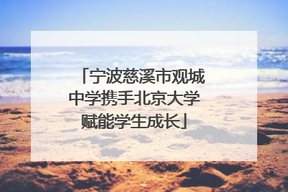 宁波慈溪市观城中学携手北京大学赋能学生成长