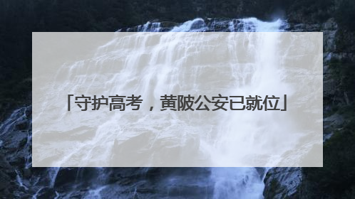 守护高考，黄陂公安已就位