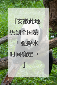安徽此地热到全国第一！强降水时间确定→