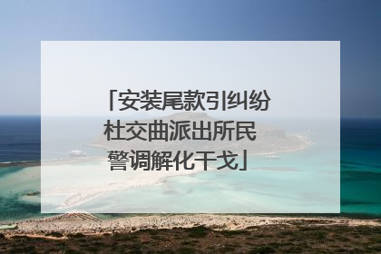 安装尾款引纠纷 杜交曲派出所民警调解化干戈