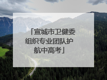 宣城市卫健委组织专业团队护航中高考