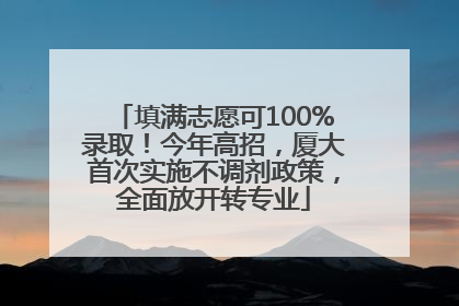 填满志愿可100%录取！今年高招，厦大首次实施不调剂政策，全面放开转专业