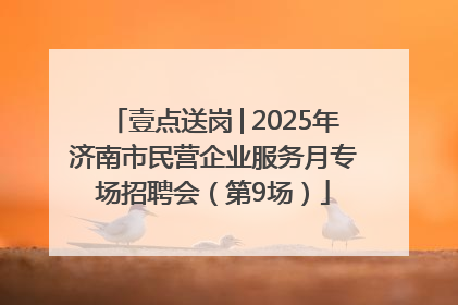 壹点送岗│2025年济南市民营企业服务月专场招聘会（第9场）