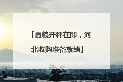 夏粮开秤在即，河北收购准备就绪