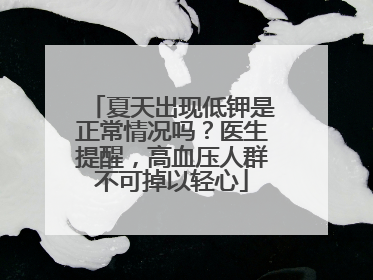 夏天出现低钾是正常情况吗？医生提醒，高血压人群不可掉以轻心
