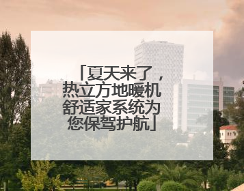 夏天来了，热立方地暖机舒适家系统为您保驾护航