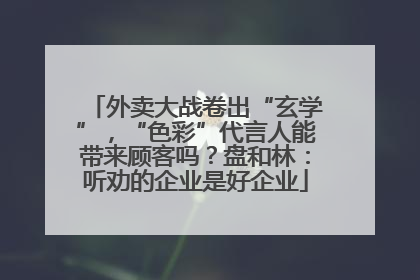 外卖大战卷出“玄学”，“色彩”代言人能带来顾客吗？盘和林：听劝的企业是好企业