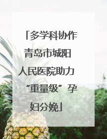 多学科协作 青岛市城阳人民医院助力“重量级”孕妇分娩