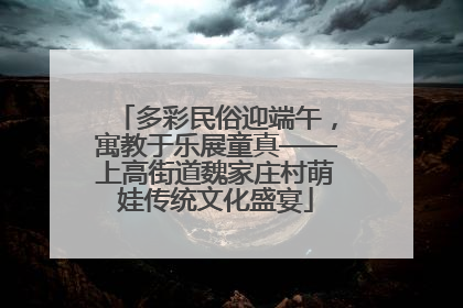 多彩民俗迎端午，寓教于乐展童真——上高街道魏家庄村萌娃传统文化盛宴