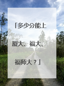 多少分能上厦大、福大、福师大？