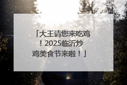 大王请您来吃鸡！2025临沂炒鸡美食节来啦！