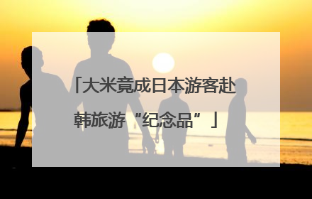 大米竟成日本游客赴韩旅游“纪念品”