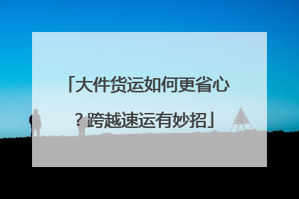 大件货运如何更省心？跨越速运有妙招