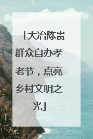大冶陈贵群众自办孝老节，点亮乡村文明之光