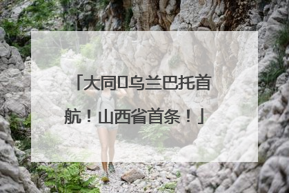 大同⇌乌兰巴托首航！山西省首条！