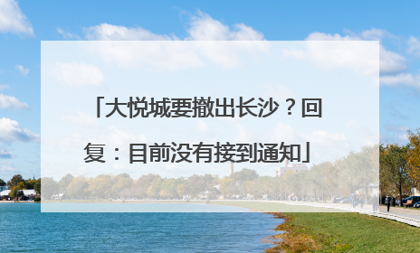 大悦城要撤出长沙？回复：目前没有接到通知