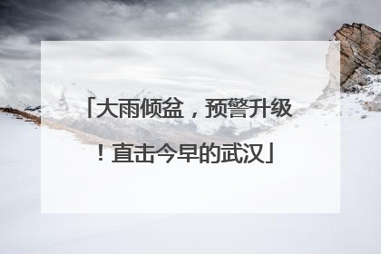 大雨倾盆，预警升级！直击今早的武汉