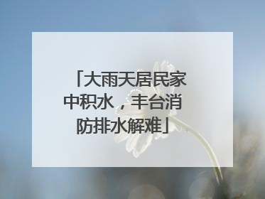 大雨天居民家中积水，丰台消防排水解难